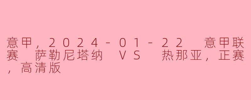 意甲，2024-01-22 意甲联赛 萨勒尼塔纳 VS 热那亚，正赛，高清版